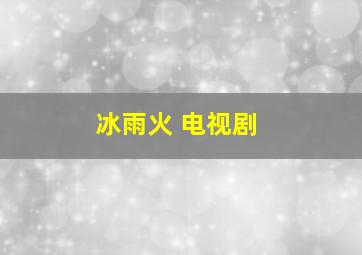 冰雨火 电视剧